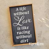 Wood sign featuring the quote "A life without love is like racing without dirt."