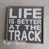 Life is Better at the Track Painted Wood Sign