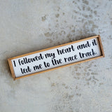 Wood racing themed sign that says I followed my heart and it led me to the race track.