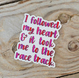 Racing sticker that says I followed my heart and it took me to the race track.