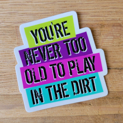 You're never too old to play in the dirt sticker.