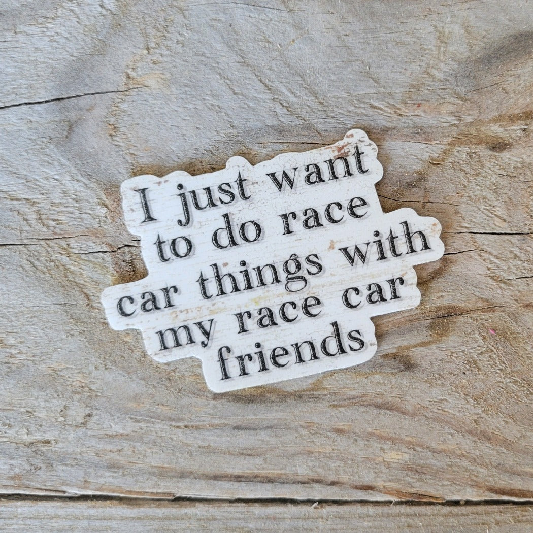 Racing sticker that says I just want to do race car things with my race car friends.